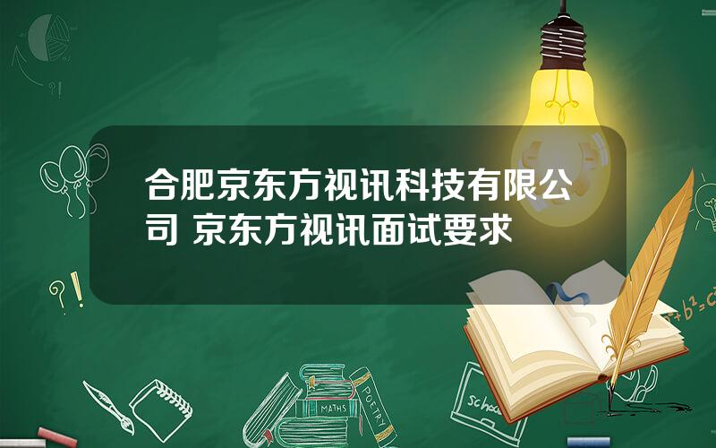 合肥京东方视讯科技有限公司 京东方视讯面试要求